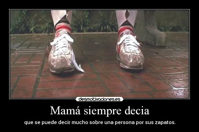 Mamá siempre decia - que se puede decir mucho sobre una persona por sus zapatos.