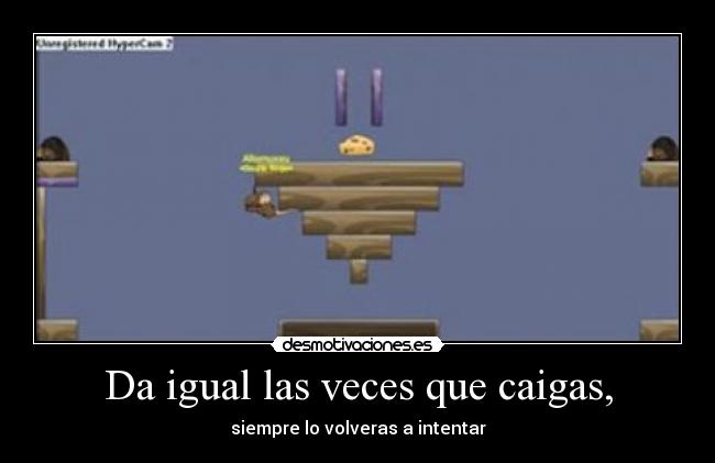 Da igual las veces que caigas, - siempre lo volveras a intentar