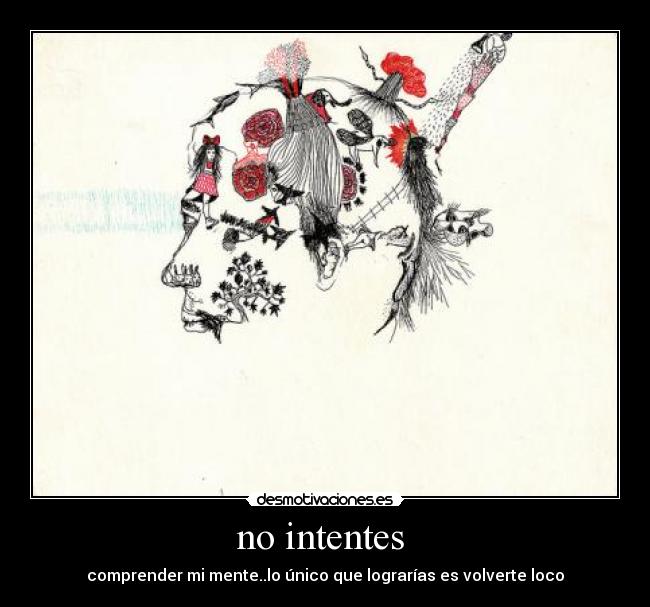 no intentes - comprender mi mente..lo único que lograrías es volverte loco