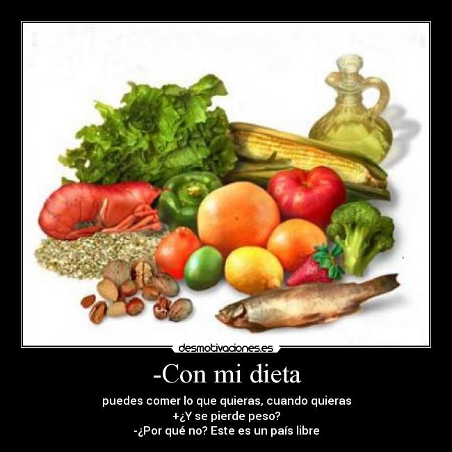 -Con mi dieta - puedes comer lo que quieras, cuando quieras
+¿Y se pierde peso?
-¿Por qué no? Este es un país libre