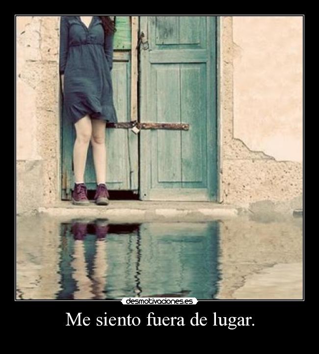 Me siento fuera de lugar. - 
