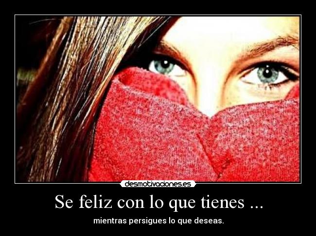 Se feliz con lo que tienes ... - 