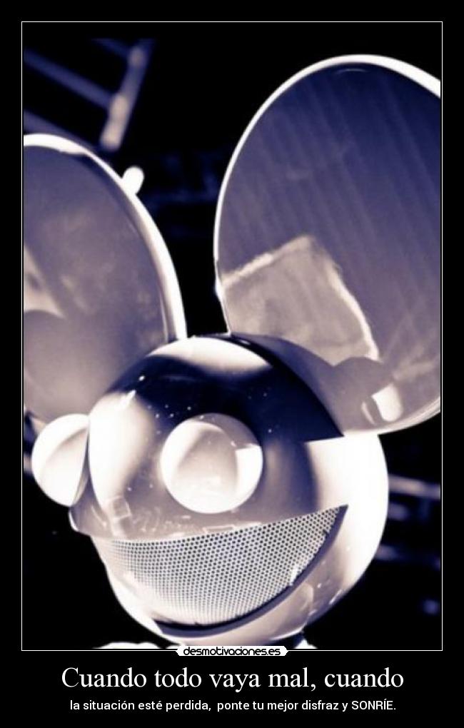 Cuando todo vaya mal, cuando - la situación esté perdida,  ponte tu mejor disfraz y SONRÍE.