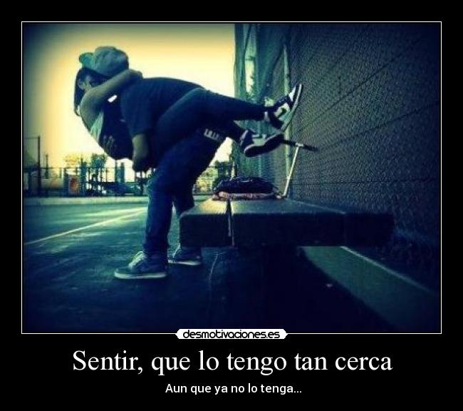 Sentir, que lo tengo tan cerca -