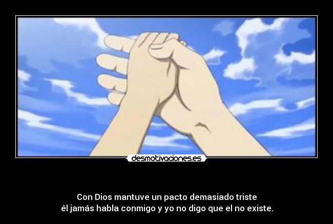 - Con Dios mantuve un pacto demasiado triste
él jamás habla conmigo y yo no digo que el no existe.