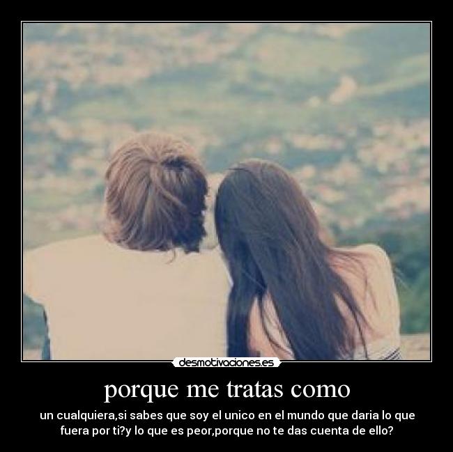 porque me tratas como -