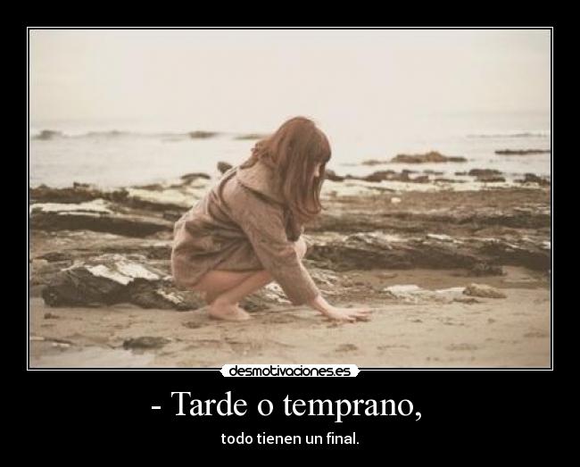 - Tarde o temprano, -