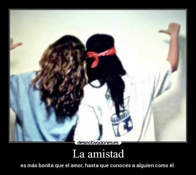 La amistad - es más bonita que el amor, hasta que conoces a alguien como él.