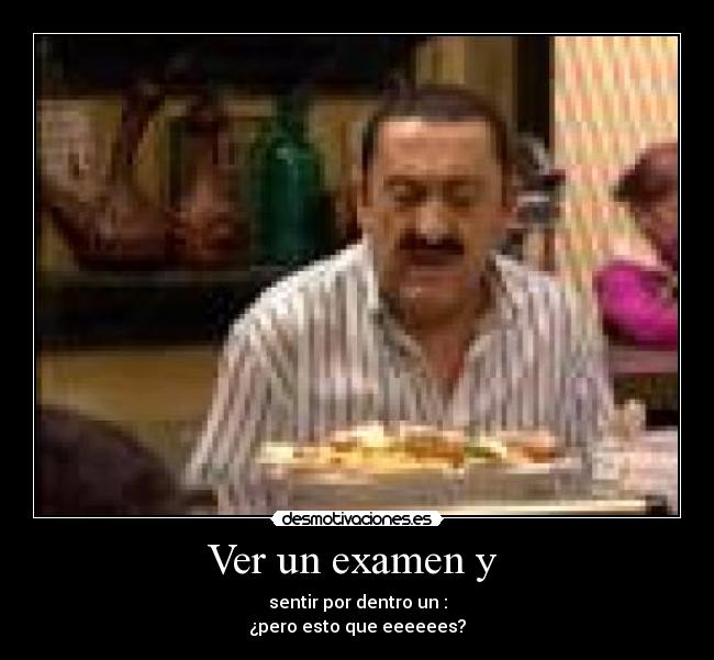 Ver un examen y  - sentir por dentro un :
¿pero esto que eeeeees?