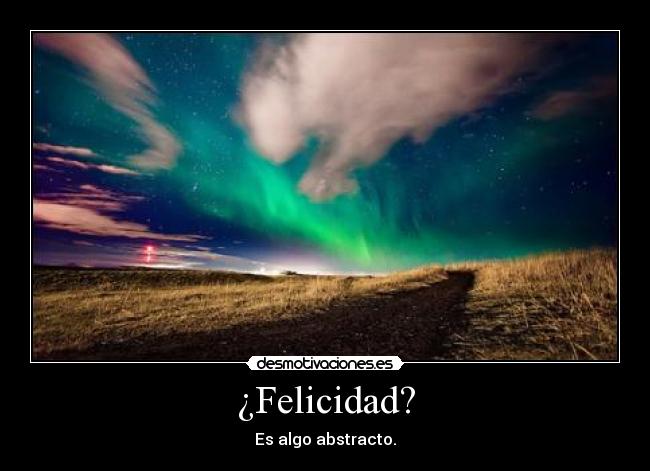 ¿Felicidad? - Es algo abstracto.