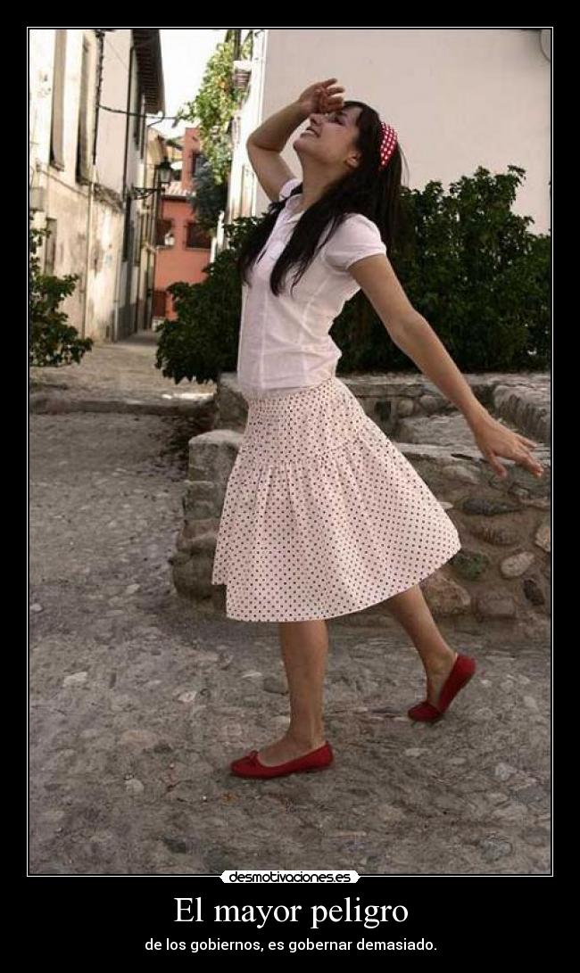 El mayor peligro - de los gobiernos, es gobernar demasiado.