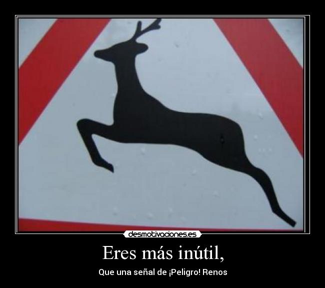 Eres más inútil, - Que una señal de ¡Peligro! Renos