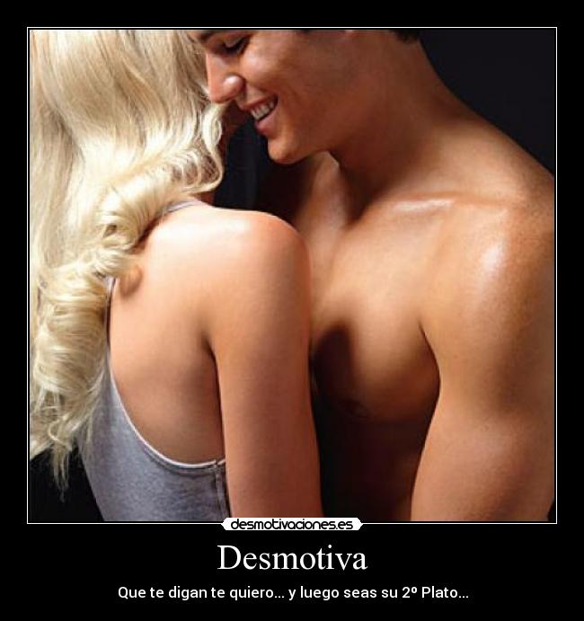 Desmotiva - Que te digan te quiero... y luego seas su 2º Plato...