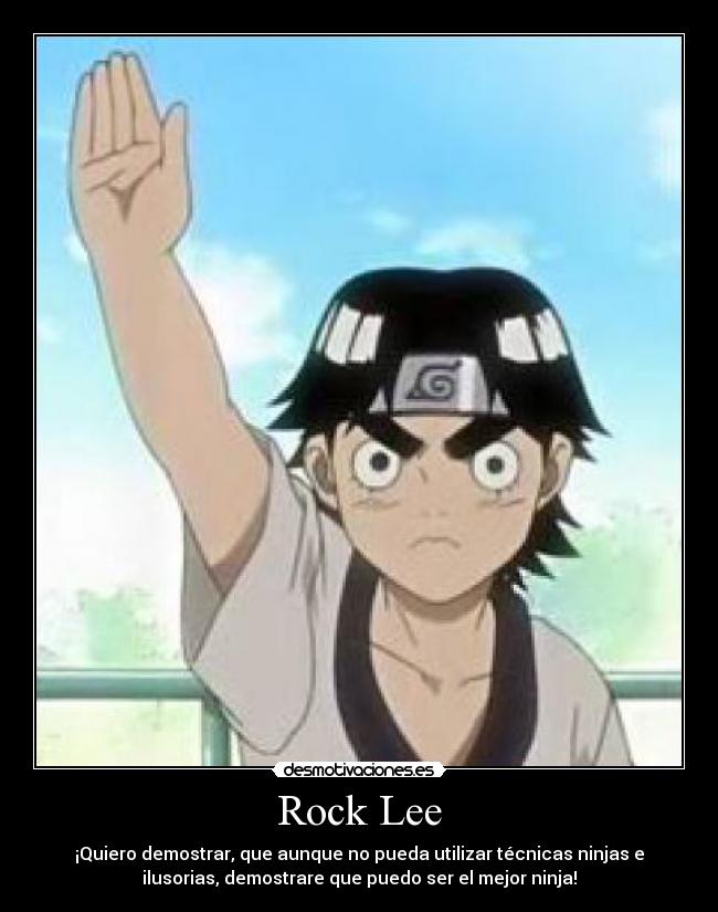 Rock Lee - ¡Quiero demostrar, que aunque no pueda utilizar técnicas ninjas e
ilusorias, demostrare que puedo ser el mejor ninja!