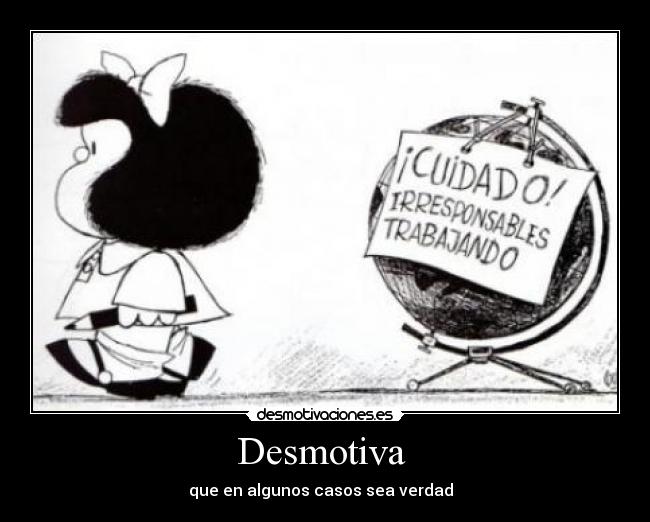 Desmotiva  - que en algunos casos sea verdad  