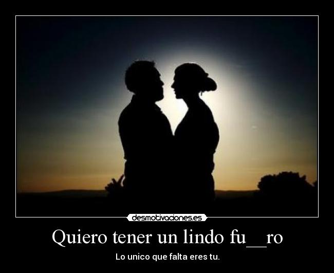 Quiero tener un lindo fu__ro - Lo unico que falta eres tu.
