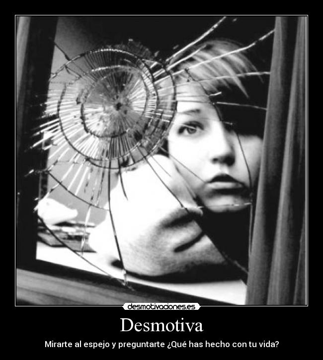 Desmotiva - Mirarte al espejo y preguntarte ¿Qué has hecho con tu vida?