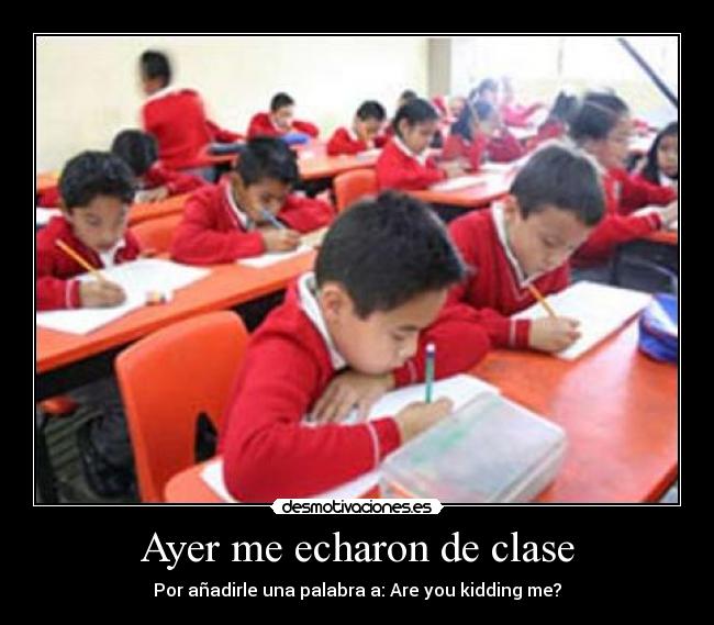 Ayer me echaron de clase - Por añadirle una palabra a: Are you kidding me?