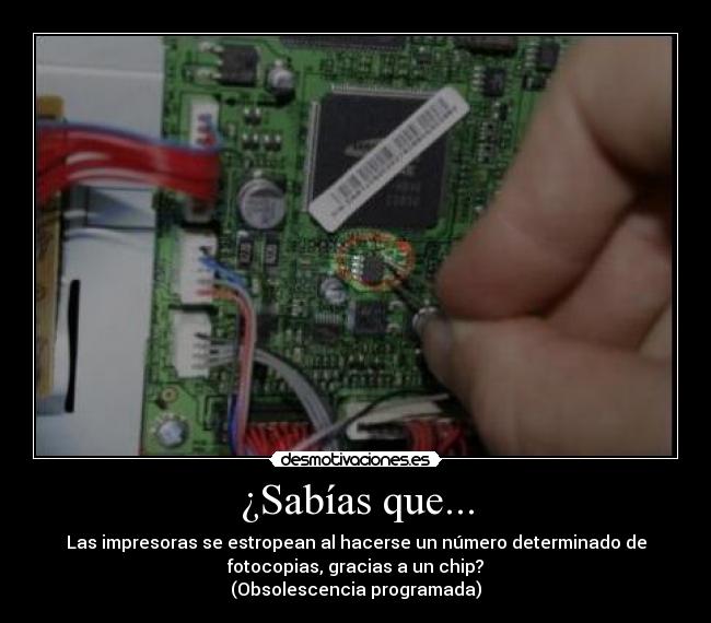¿Sabías que... - Las impresoras se estropean al hacerse un número determinado de
fotocopias, gracias a un chip?
(Obsolescencia programada)