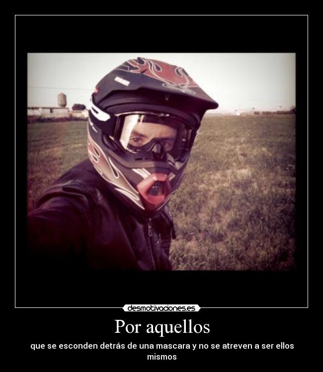 Por aquellos - que se esconden detrás de una mascara y no se atreven a ser ellos mismos
