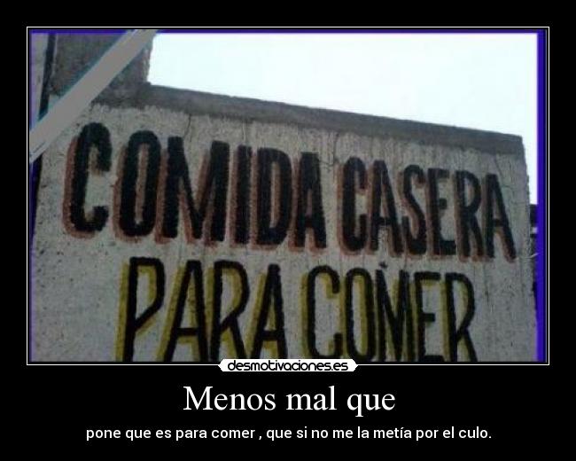 Menos mal que - pone que es para comer , que si no me la metía por el culo.