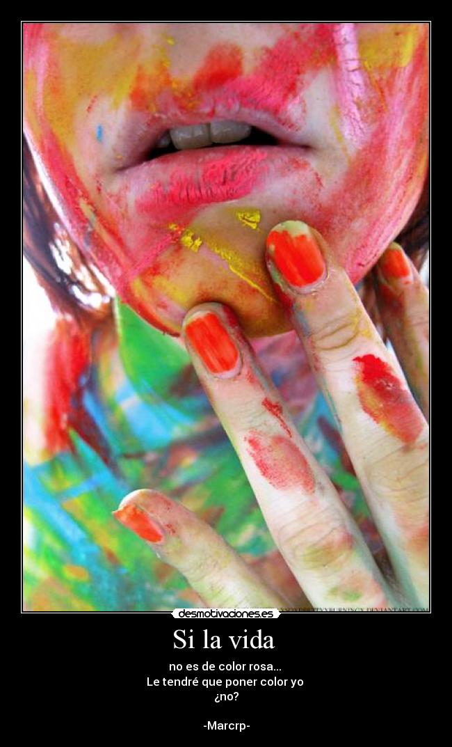 Si la vida  - no es de color rosa... 
Le tendré que poner color yo 
¿no?

-Marcrp-