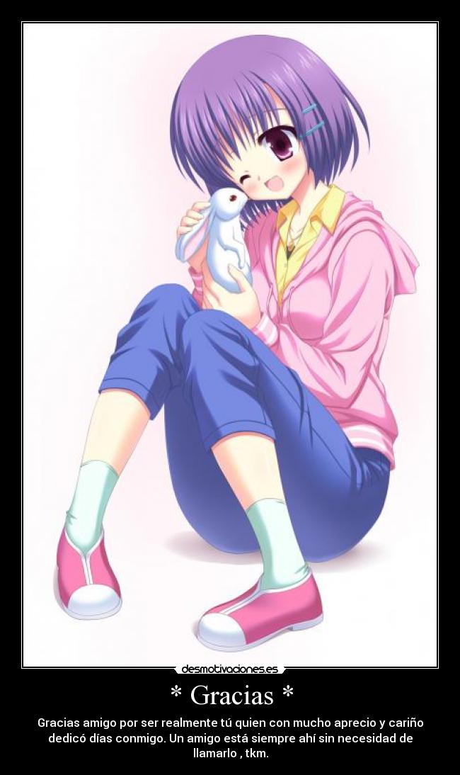 * Gracias * - Gracias amigo por ser realmente tú quien con mucho aprecio y cariño
dedicó días conmigo. Un amigo está siempre ahí sin necesidad de
llamarlo , tkm.