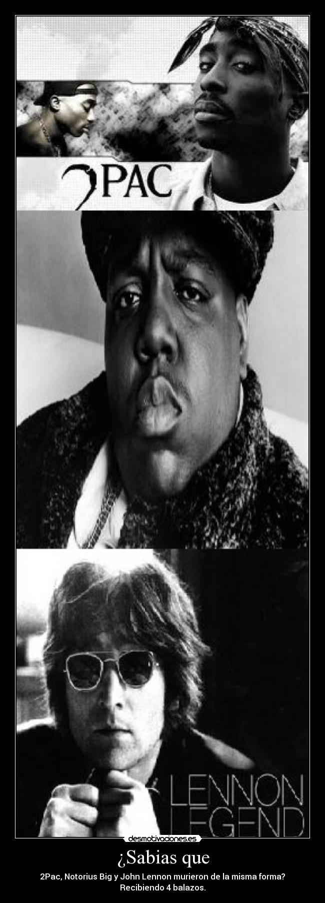 ¿Sabias que - 2Pac, Notorius Big y John Lennon murieron de la misma forma?
Recibiendo 4 balazos.