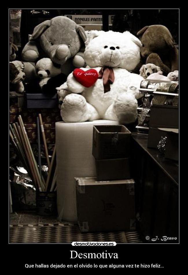 Desmotiva - Que hallas dejado en el olvido lo que alguna vez te hizo feliz...