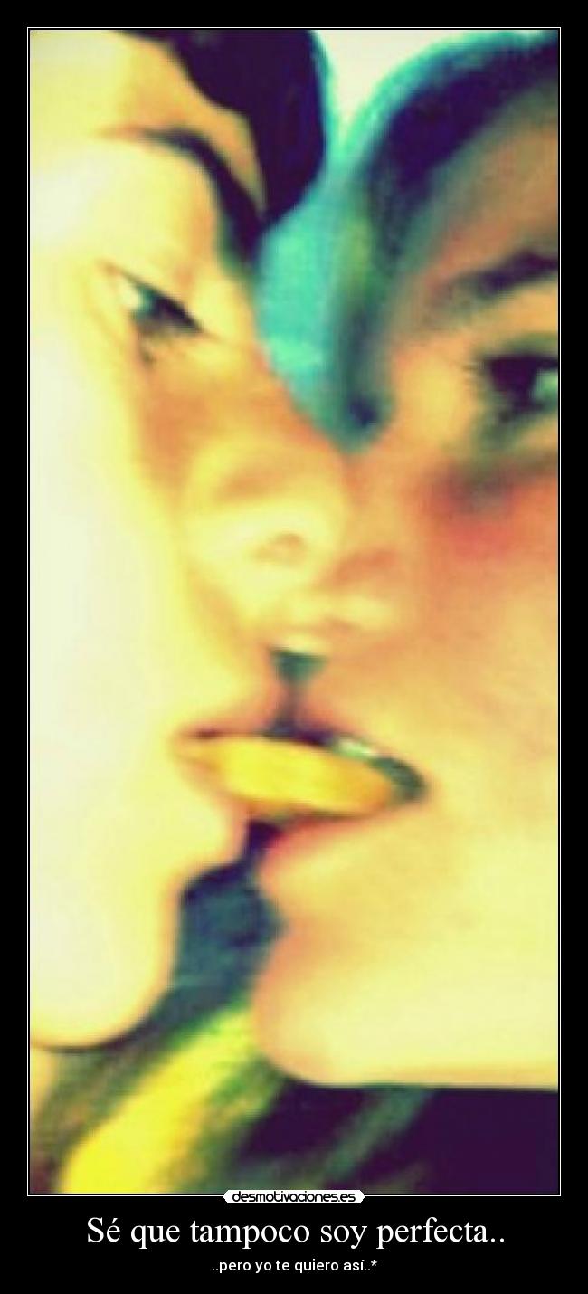 Sé que tampoco soy perfecta.. - ..pero yo te quiero así..*
