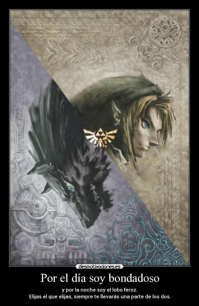 Por el día soy bondadoso - y por la noche soy el lobo feroz.
Elijas el que elijas, siempre te llevarás una parte de los dos.
