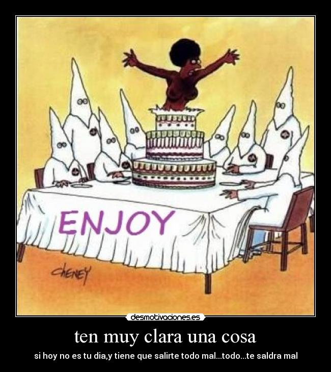 ten muy clara una cosa - si hoy no es tu dia,y tiene que salirte todo mal...todo...te saldra mal