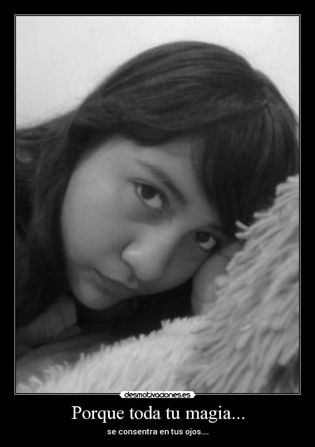 Porque toda tu magia... - se consentra en tus ojos....