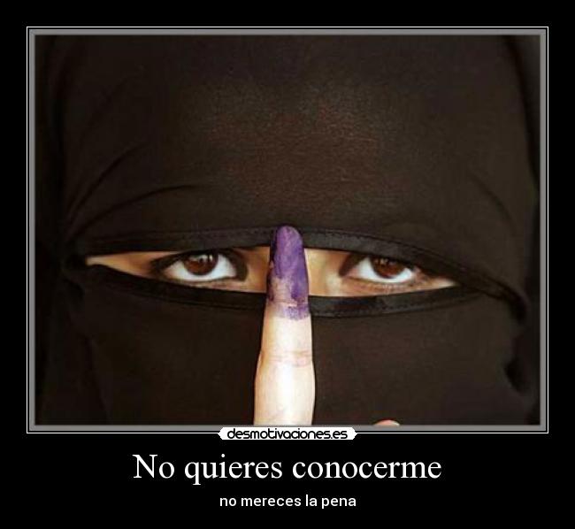 No quieres conocerme - no mereces la pena
