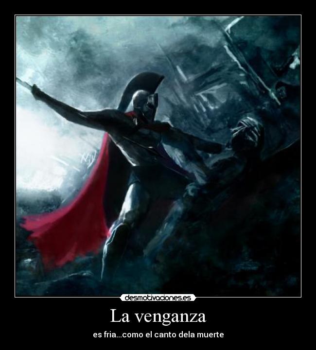 La venganza - es fria...como el canto dela muerte