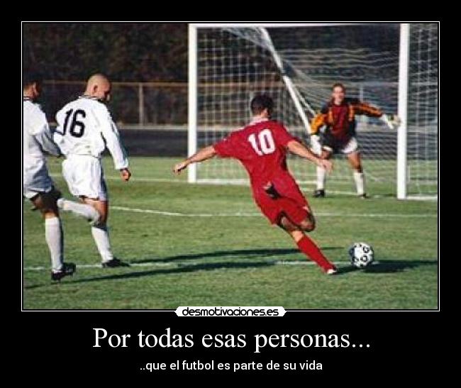 Por todas esas personas... - ..que el futbol es parte de su vida