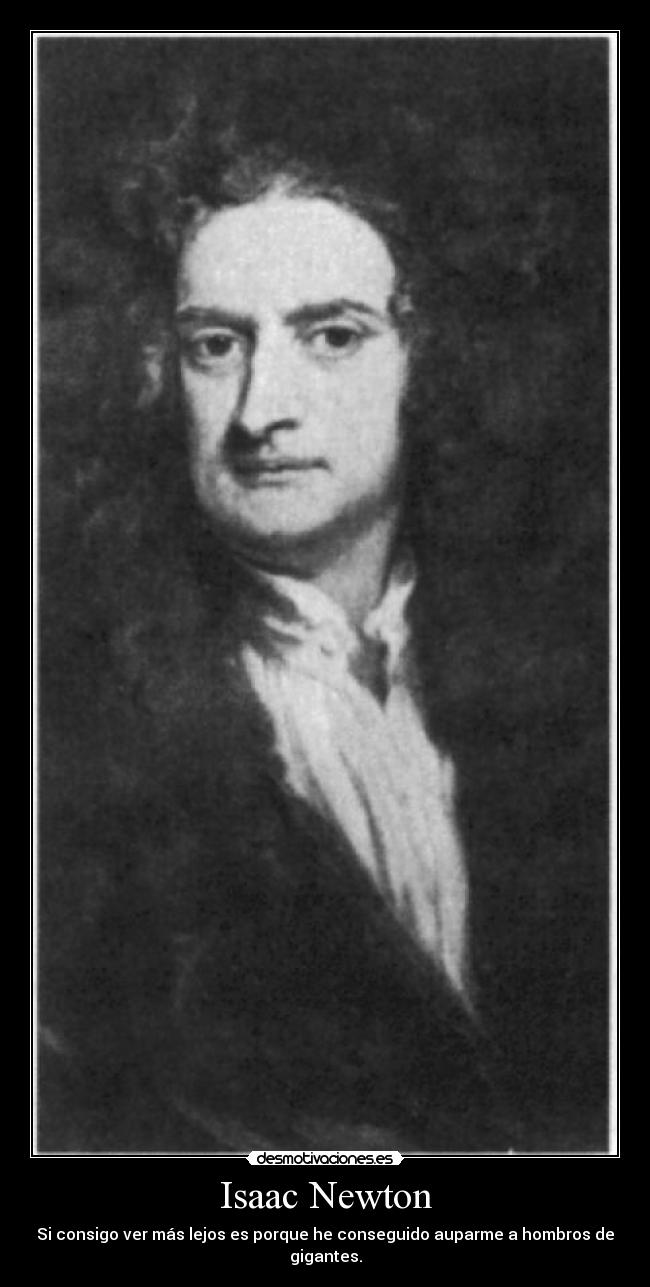 Isaac Newton - Si consigo ver más lejos es porque he conseguido auparme a hombros de gigantes.