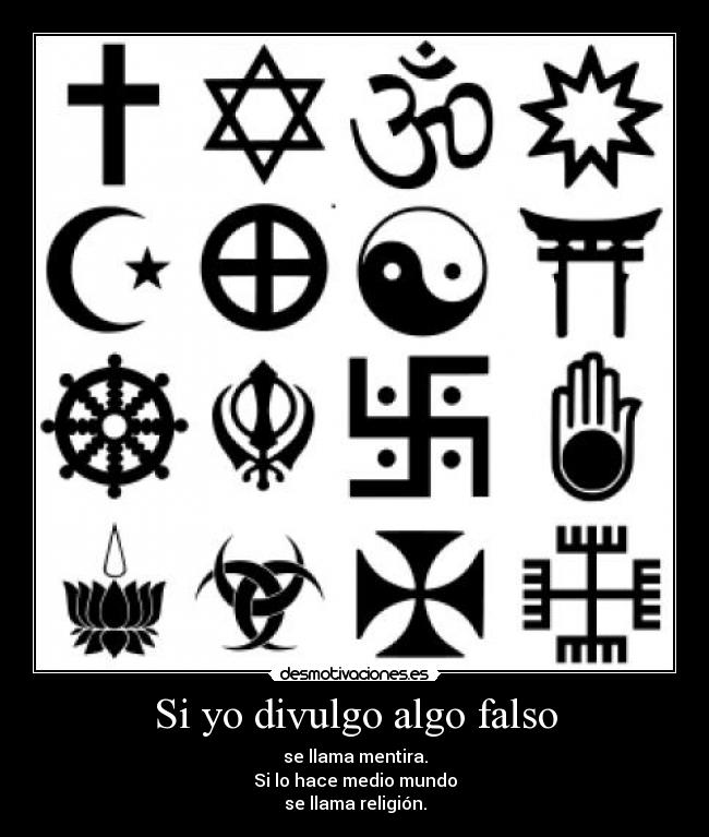 Si yo divulgo algo falso - se llama mentira.
Si lo hace medio mundo
se llama religión.