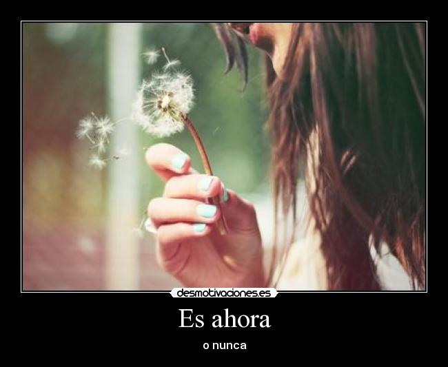 Es ahora - o nunca