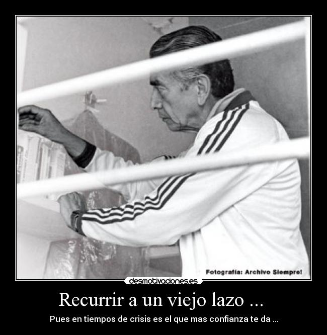 Recurrir a un viejo lazo ...  - Pues en tiempos de crisis es el que mas confianza te da ...