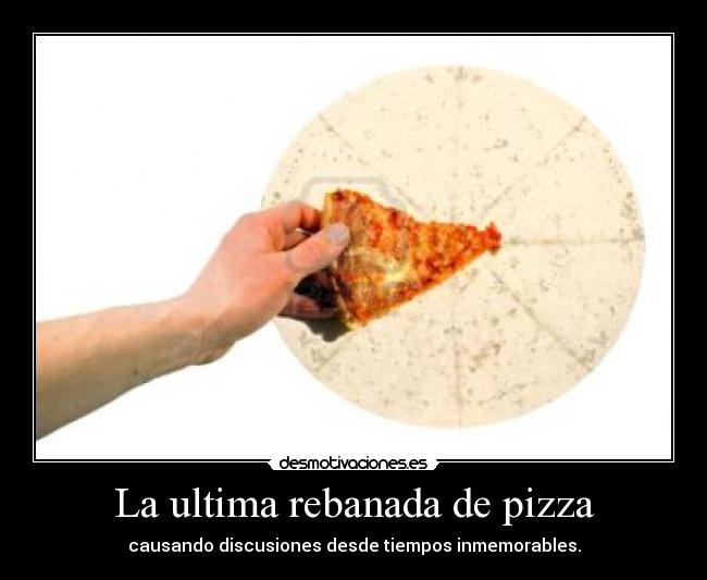 La ultima rebanada de pizza - causando discusiones desde tiempos inmemorables.