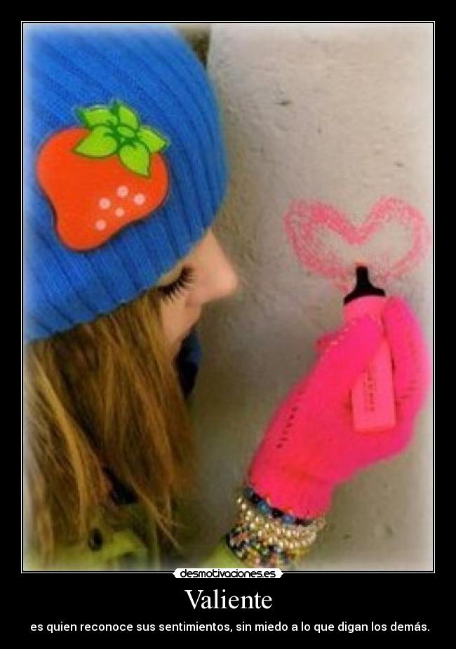 Valiente -  es quien reconoce sus sentimientos, sin miedo a lo que digan los demás.