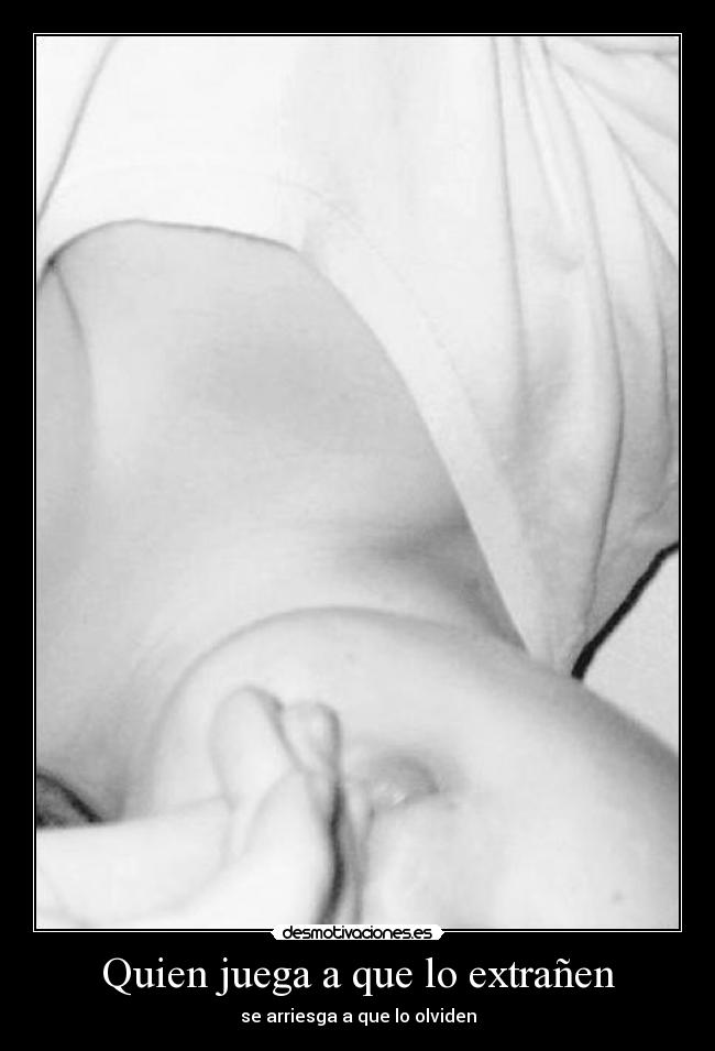 Quien juega a que lo extrañen - se arriesga a que lo olviden