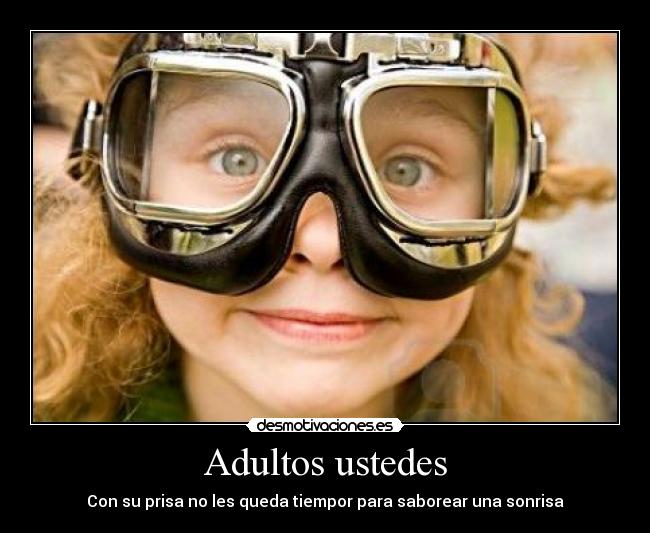 Adultos ustedes - Con su prisa no les queda tiempor para saborear una sonrisa