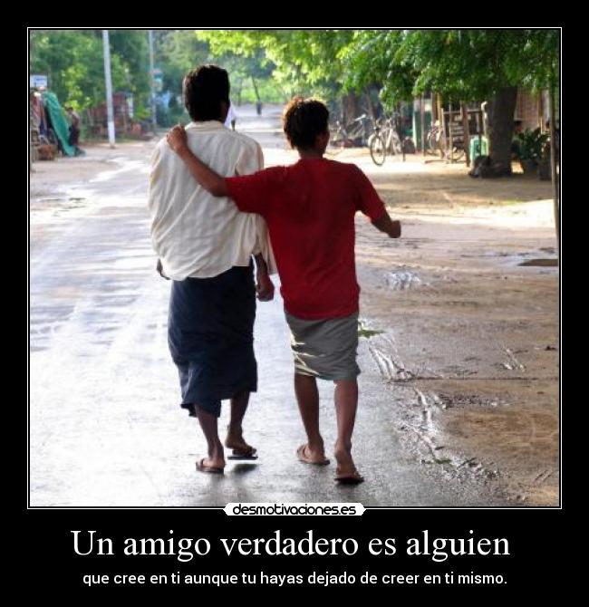 Un amigo verdadero es alguien - que cree en ti aunque tu hayas dejado de creer en ti mismo.