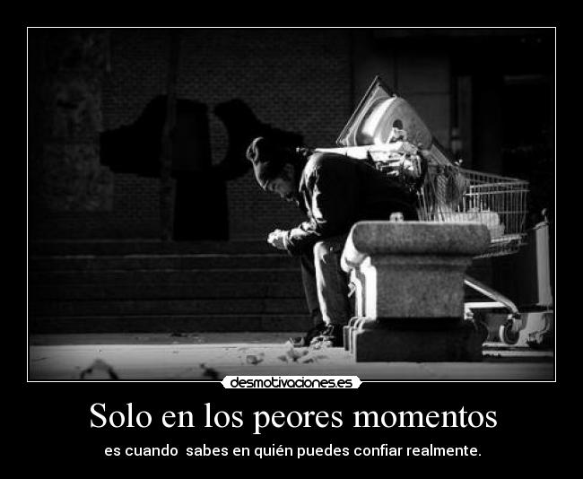 Solo en los peores momentos - es cuando sabes en quién puedes confiar realmente.