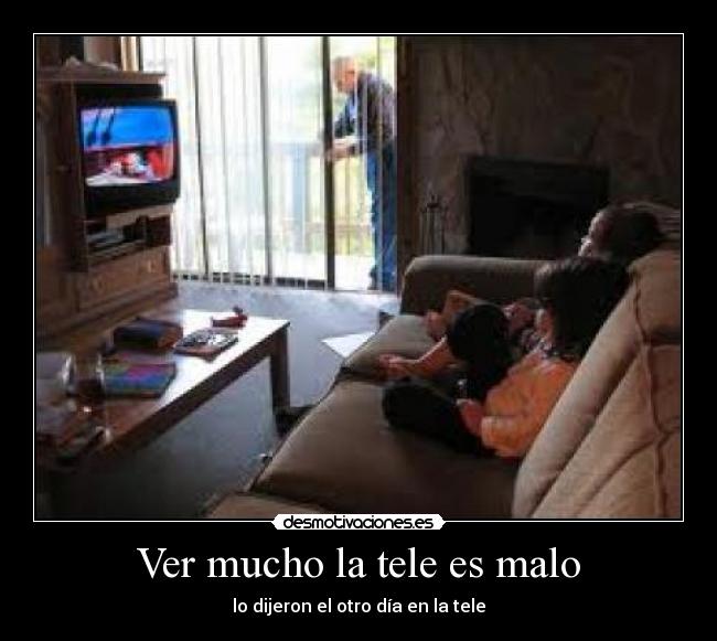 Ver mucho la tele es malo -