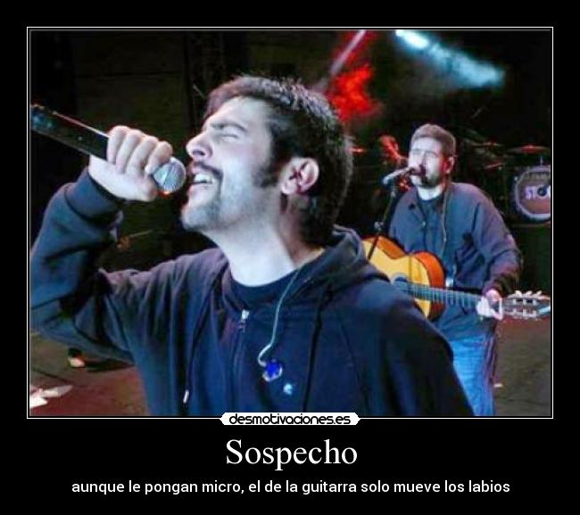 Sospecho - aunque le pongan micro, el de la guitarra solo mueve los labios