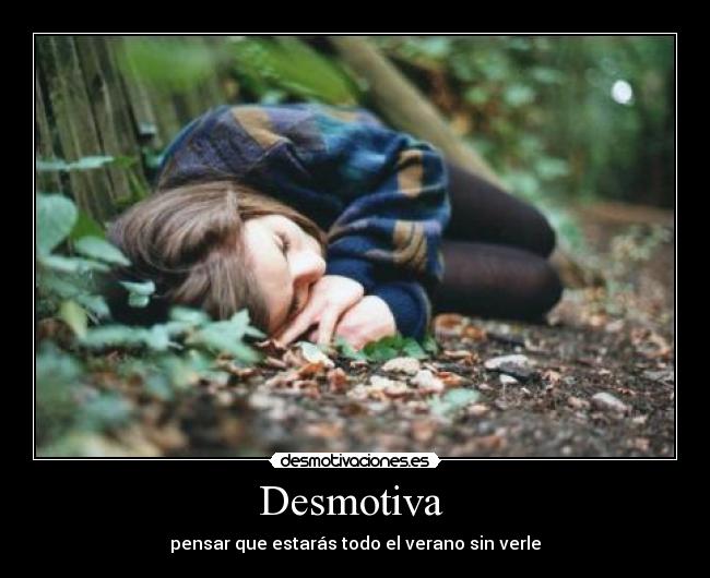 Desmotiva  - pensar que estarás todo el verano sin verle
