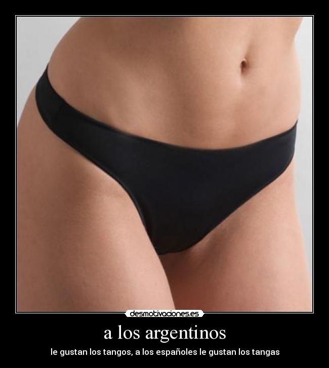 a los argentinos - le gustan los tangos, a los españoles le gustan los tangas
